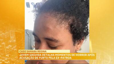 Caso Samara Regina: jovem grávida detalha momentos de horror após acusação de furto pela ex-patroa